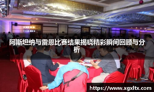阿斯坦纳与雷恩比赛结果揭晓精彩瞬间回顾与分析