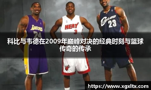 科比与韦德在2009年巅峰对决的经典时刻与篮球传奇的传承